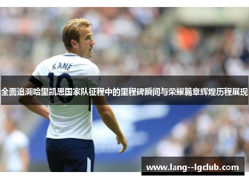 全面追溯哈里凯恩国家队征程中的里程碑瞬间与荣耀篇章辉煌历程展现 全面追溯哈里凯恩国家队征程中的里程碑瞬间与荣耀篇章辉煌历程展现