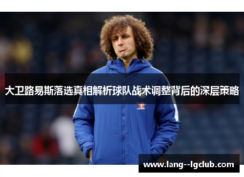 大卫路易斯落选真相解析球队战术调整背后的深层策略 大卫路易斯落选真相解析球队战术调整背后的深层策略