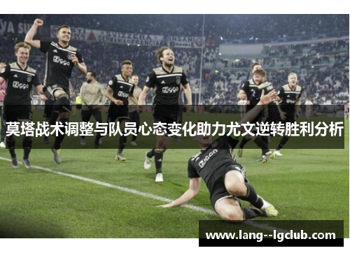莫塔战术调整与队员心态变化助力尤文逆转胜利分析 莫塔战术调整与队员心态变化助力尤文逆转胜利分析