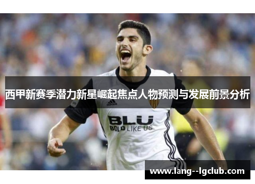 西甲新赛季潜力新星崛起焦点人物预测与发展前景分析 西甲新赛季潜力新星崛起焦点人物预测与发展前景分析