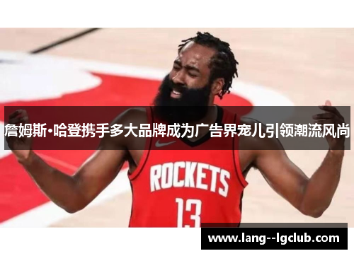 詹姆斯·哈登携手多大品牌成为广告界宠儿引领潮流风尚 詹姆斯·哈登携手多大品牌成为广告界宠儿引领潮流风尚