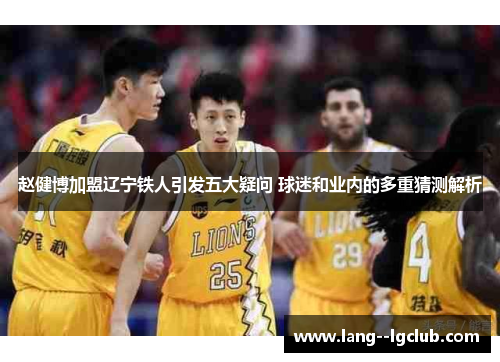 赵健博加盟辽宁铁人引发五大疑问 球迷和业内的多重猜测解析 赵健博加盟辽宁铁人引发五大疑问 球迷和业内的多重猜测解析