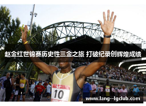 赵金红世锦赛历史性三金之旅 打破纪录创辉煌成绩 赵金红世锦赛历史性三金之旅 打破纪录创辉煌成绩