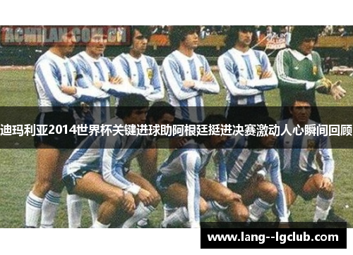 迪玛利亚2014世界杯关键进球助阿根廷挺进决赛激动人心瞬间回顾