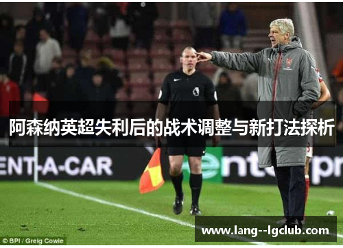 阿森纳英超失利后的战术调整与新打法探析 阿森纳英超失利后的战术调整与新打法探析
