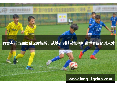 阿贾克斯青训体系深度解析:从基础到精英如何打造世界级足球人才 阿贾克斯青训体系深度解析:从基础到精英如何打造世界级足球人才