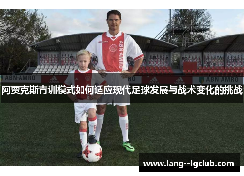 阿贾克斯青训模式如何适应现代足球发展与战术变化的挑战 阿贾克斯青训模式如何适应现代足球发展与战术变化的挑战