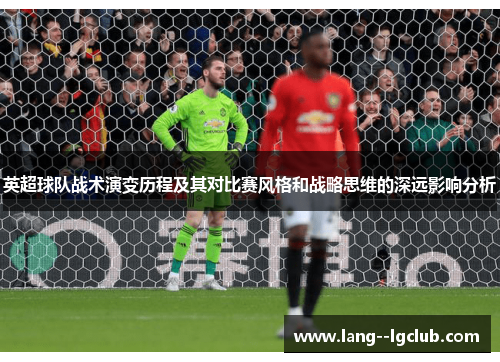 英超球队战术演变历程及其对比赛风格和战略思维的深远影响分析 英超球队战术演变历程及其对比赛风格和战略思维的深远影响分析