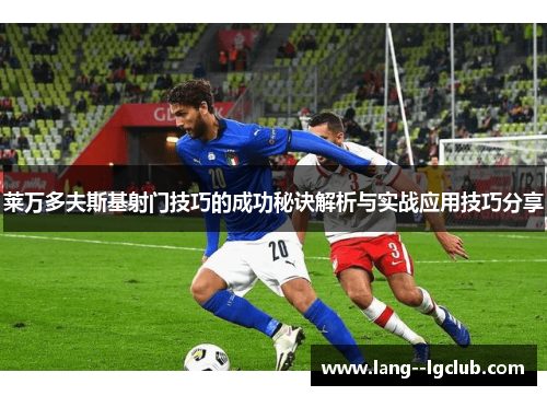 莱万多夫斯基射门技巧的成功秘诀解析与实战应用技巧分享 莱万多夫斯基射门技巧的成功秘诀解析与实战应用技巧分享