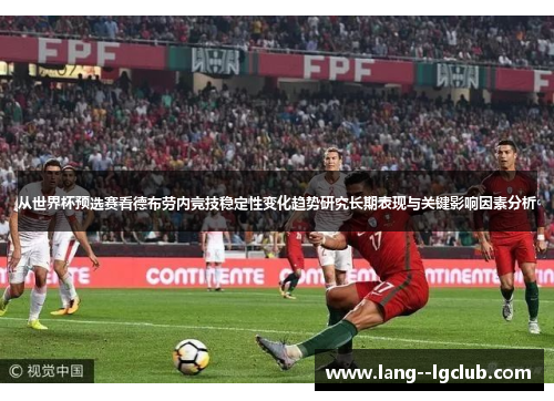 从世界杯预选赛看德布劳内竞技稳定性变化趋势研究长期表现与关键影响因素分析 从世界杯预选赛看德布劳内竞技稳定性变化趋势研究长期表现与关键影响因素分析