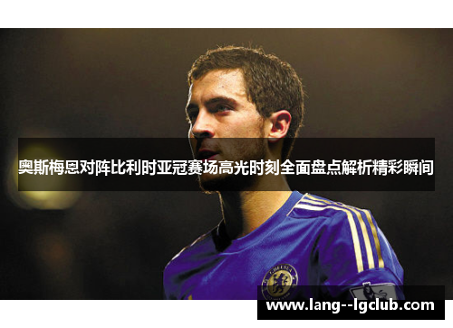 奥斯梅恩对阵比利时亚冠赛场高光时刻全面盘点解析精彩瞬间