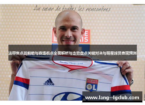 法甲焦点战前瞻与赛场看点全面解析与走势盘点关键对决与明星球员表现预测 法甲焦点战前瞻与赛场看点全面解析与走势盘点关键对决与明星球员表现预测