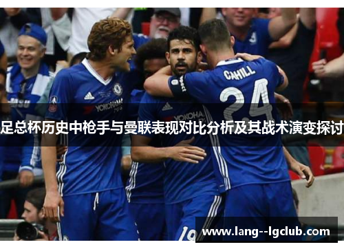 足总杯历史中枪手与曼联表现对比分析及其战术演变探讨 足总杯历史中枪手与曼联表现对比分析及其战术演变探讨