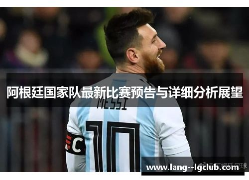 阿根廷国家队最新比赛预告与详细分析展望 阿根廷国家队最新比赛预告与详细分析展望