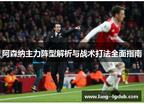 阿森纳主力阵型解析与战术打法全面指南