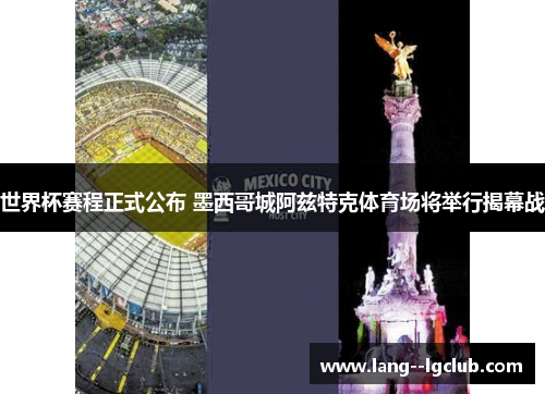 世界杯赛程正式公布 墨西哥城阿兹特克体育场将举行揭幕战 世界杯赛程正式公布 墨西哥城阿兹特克体育场将举行揭幕战