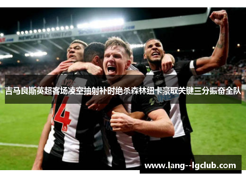 吉马良斯英超客场凌空抽射补时绝杀森林纽卡豪取关键三分振奋全队