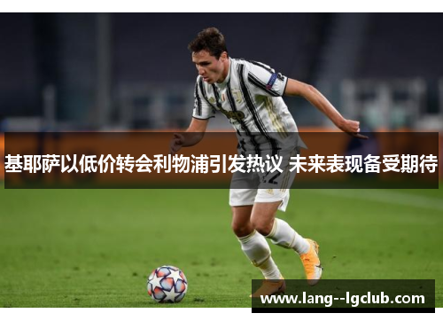 基耶萨以低价转会利物浦引发热议 未来表现备受期待