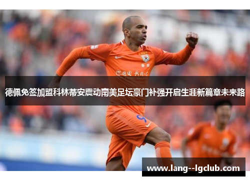 德佩免签加盟科林蒂安震动南美足坛豪门补强开启生涯新篇章未来路