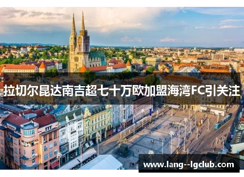 拉切尔昆达南吉超七十万欧加盟海湾FC引关注 拉切尔昆达南吉超七十万欧加盟海湾FC引关注