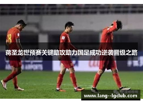 蒋圣龙世预赛关键助攻助力国足成功逆袭晋级之路