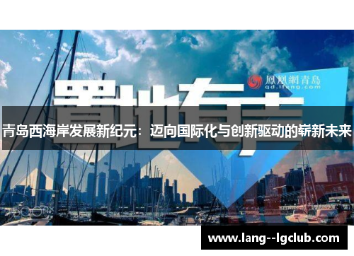 青岛西海岸发展新纪元:迈向国际化与创新驱动的崭新未来 青岛西海岸发展新纪元:迈向国际化与创新驱动的崭新未来