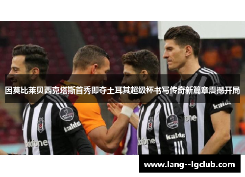因莫比莱贝西克塔斯首秀即夺土耳其超级杯书写传奇新篇章震撼开局 因莫比莱贝西克塔斯首秀即夺土耳其超级杯书写传奇新篇章震撼开局