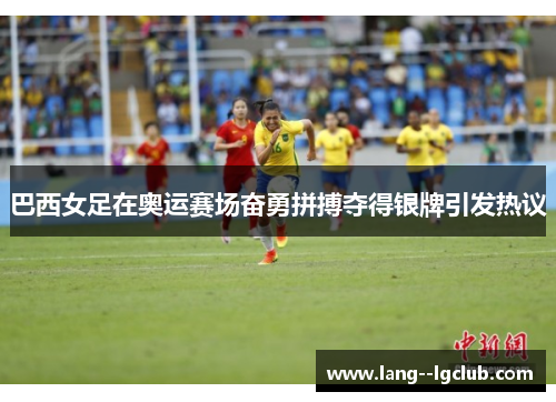 巴西女足在奥运赛场奋勇拼搏夺得银牌引发热议 巴西女足在奥运赛场奋勇拼搏夺得银牌引发热议