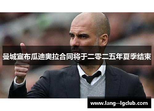 曼城宣布瓜迪奥拉合同将于二零二五年夏季结束 曼城宣布瓜迪奥拉合同将于二零二五年夏季结束