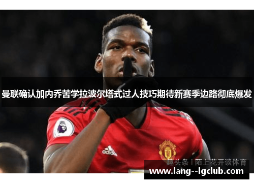 曼联确认加内乔苦学拉波尔塔式过人技巧期待新赛季边路彻底爆发 曼联确认加内乔苦学拉波尔塔式过人技巧期待新赛季边路彻底爆发