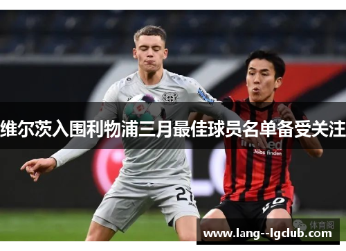维尔茨入围利物浦三月最佳球员名单备受关注 维尔茨入围利物浦三月最佳球员名单备受关注